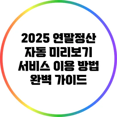 2025 연말정산 자동 미리보기 서비스 이용 방법 완벽 가이드