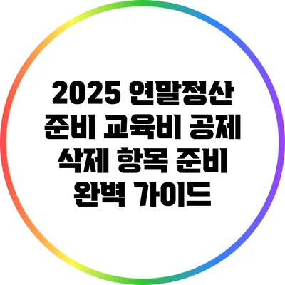 2025 연말정산 준비: 교육비 공제 삭제 항목 준비 완벽 가이드