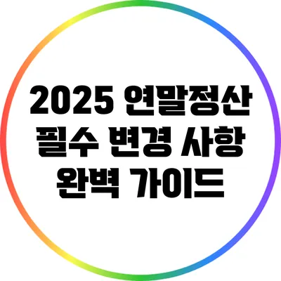 2025 연말정산 필수 변경 사항 완벽 가이드