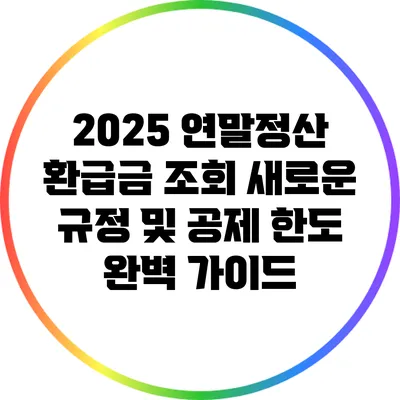 2025 연말정산 환급금 조회: 새로운 규정 및 공제 한도 완벽 가이드