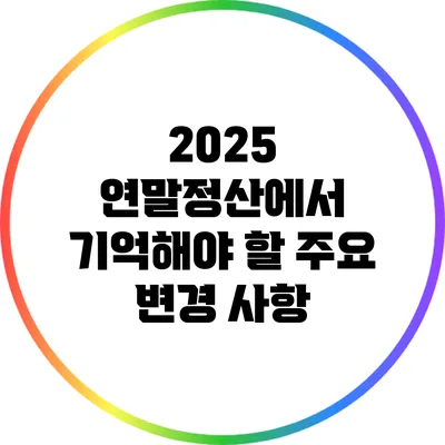 2025 연말정산에서 기억해야 할 주요 변경 사항