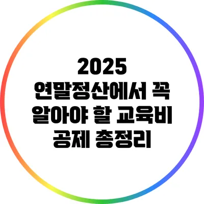 2025 연말정산에서 꼭 알아야 할 교육비 공제 총정리