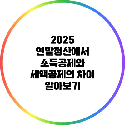 2025 연말정산에서 소득공제와 세액공제의 차이 알아보기