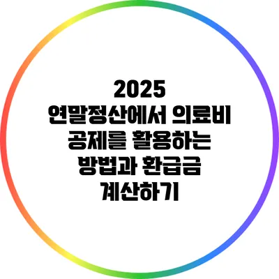 2025 연말정산에서 의료비 공제를 활용하는 방법과 환급금 계산하기