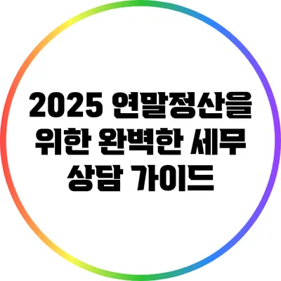 2025 연말정산을 위한 완벽한 세무 상담 가이드