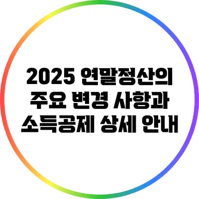 2025 연말정산의 주요 변경 사항과 소득공제 상세 안내
