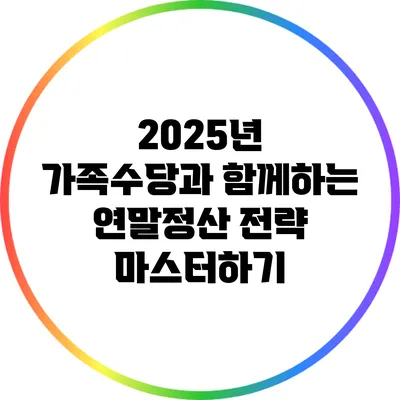2025년 가족수당과 함께하는 연말정산 전략 마스터하기