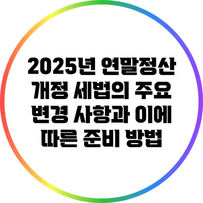 2025년 연말정산 개정 세법의 주요 변경 사항과 이에 따른 준비 방법