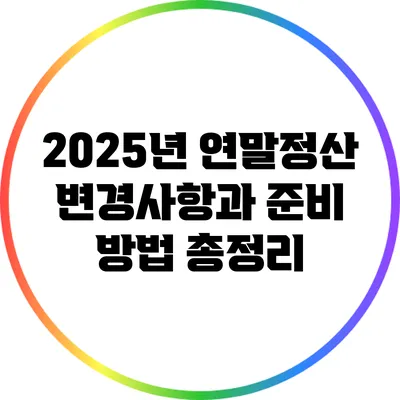 2025년 연말정산 변경사항과 준비 방법 총정리