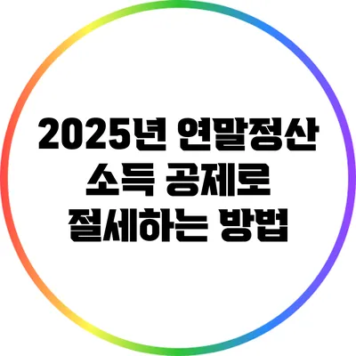 2025년 연말정산 소득 공제로 절세하는 방법