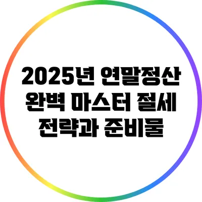 2025년 연말정산 완벽 마스터: 절세 전략과 준비물