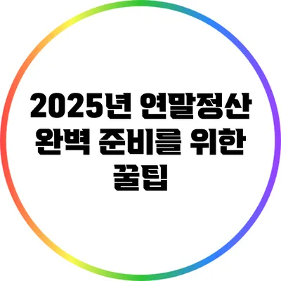 2025년 연말정산 완벽 준비를 위한 꿀팁