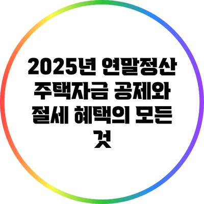 2025년 연말정산 주택자금 공제와 절세 혜택의 모든 것