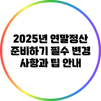 2025년 연말정산 준비하기: 필수 변경 사항과 팁 안내