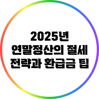 2025년 연말정산의 절세 전략과 환급금 팁