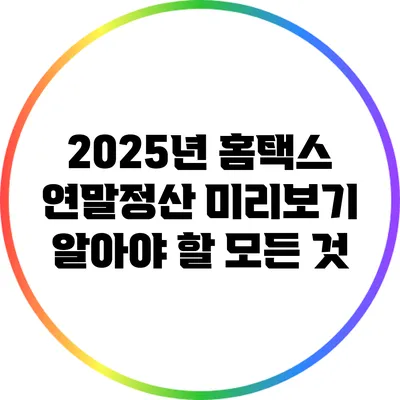 2025년 홈택스 연말정산 미리보기: 알아야 할 모든 것
