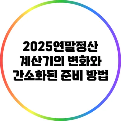 2025연말정산 계산기의 변화와 간소화된 준비 방법