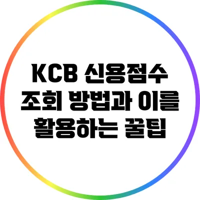 KCB 신용점수 조회 방법과 이를 활용하는 꿀팁