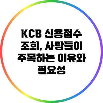 KCB 신용점수 조회, 사람들이 주목하는 이유와 필요성
