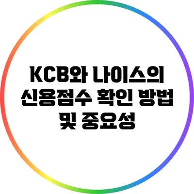 KCB와 나이스의 신용점수 확인 방법 및 중요성