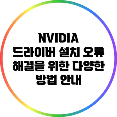 NVIDIA 드라이버 설치 오류 해결을 위한 다양한 방법 안내