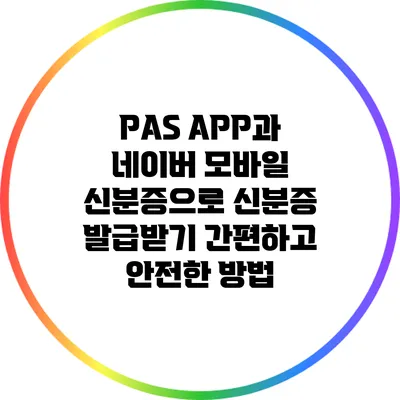 PAS APP과 네이버 모바일 신분증으로 신분증 발급받기: 간편하고 안전한 방법