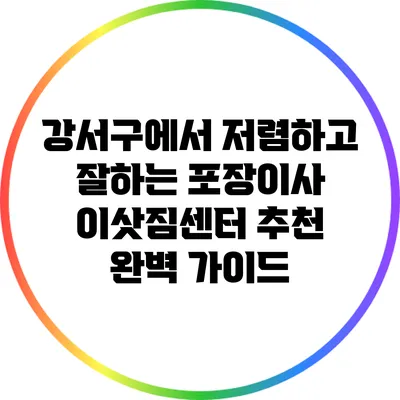 강서구에서 저렴하고 잘하는 포장이사 이삿짐센터 추천 완벽 가이드