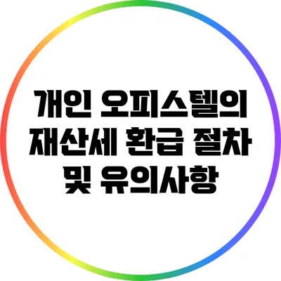 개인 오피스텔의 재산세 환급 절차 및 유의사항