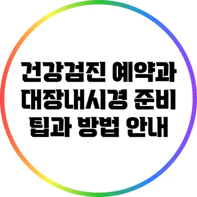 건강검진 예약과 대장내시경 준비: 팁과 방법 안내