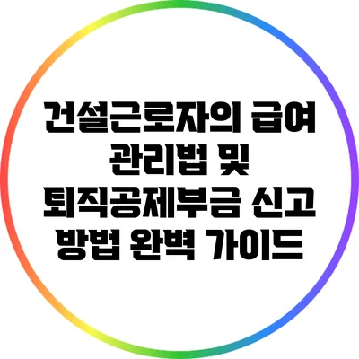 건설근로자의 급여 관리법 및 퇴직공제부금 신고 방법 완벽 가이드