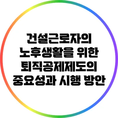 건설근로자의 노후생활을 위한 퇴직공제제도의 중요성과 시행 방안