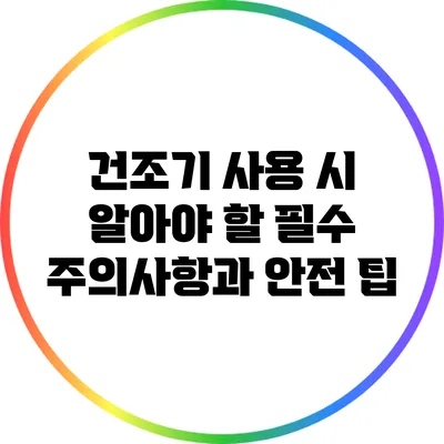 건조기 사용 시 알아야 할 필수 주의사항과 안전 팁