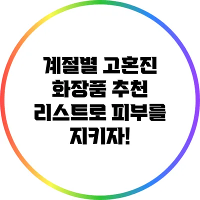 계절별 고혼진 화장품 추천 리스트로 피부를 지키자!