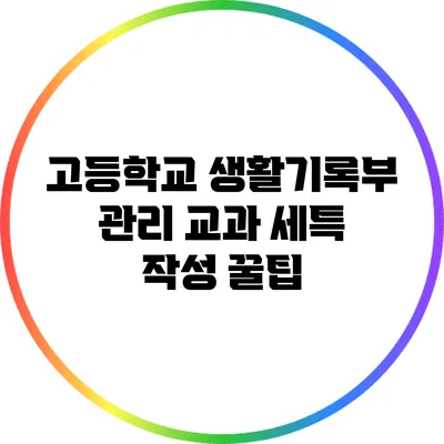 고등학교 생활기록부 관리: 교과 세특 작성 꿀팁
