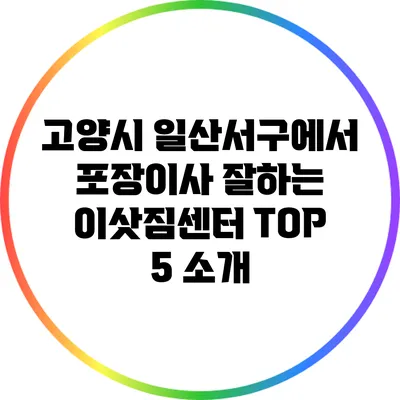 고양시 일산서구에서 포장이사 잘하는 이삿짐센터 TOP 5 소개