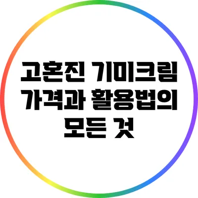 고혼진 기미크림: 가격과 활용법의 모든 것