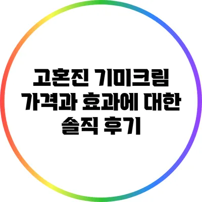 고혼진 기미크림: 가격과 효과에 대한 솔직 후기