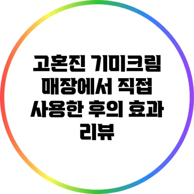 고혼진 기미크림 매장에서 직접 사용한 후의 효과 리뷰