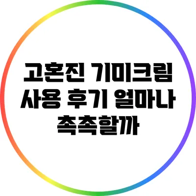 고혼진 기미크림 사용 후기: 얼마나 촉촉할까?