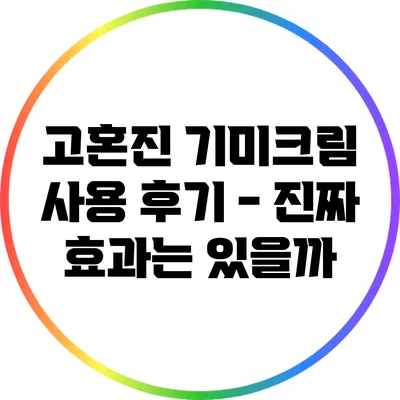 고혼진 기미크림 사용 후기 - 진짜 효과는 있을까?