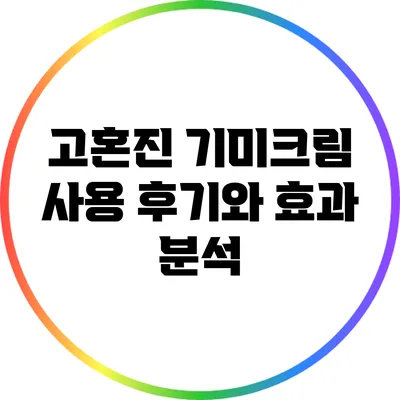 고혼진 기미크림 사용 후기와 효과 분석