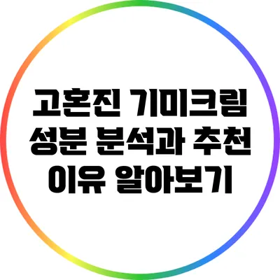 고혼진 기미크림: 성분 분석과 추천 이유 알아보기
