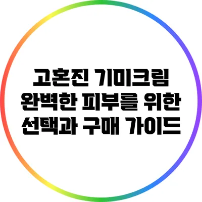 고혼진 기미크림: 완벽한 피부를 위한 선택과 구매 가이드