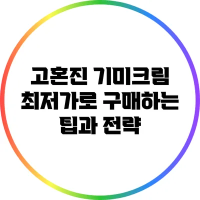 고혼진 기미크림 최저가로 구매하는 팁과 전략