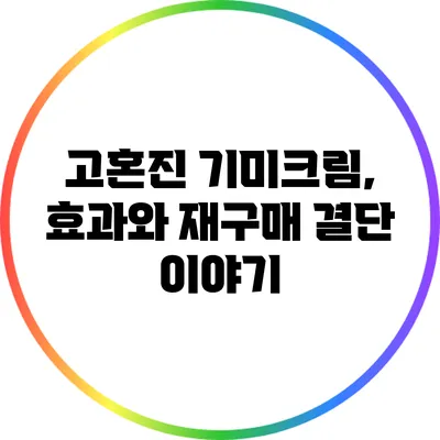고혼진 기미크림, 효과와 재구매 결단 이야기