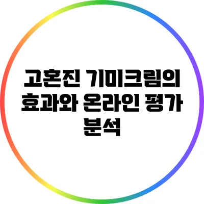 고혼진 기미크림의 효과와 온라인 평가 분석