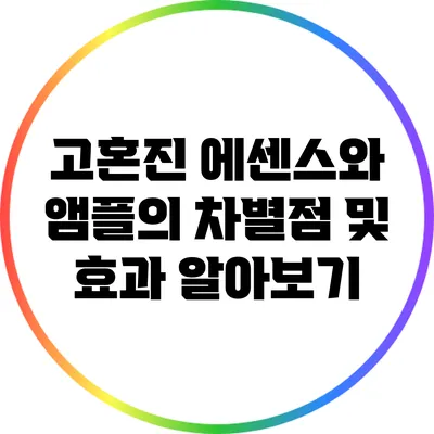 고혼진 에센스와 앰플의 차별점 및 효과 알아보기