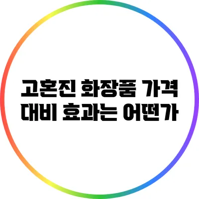 고혼진 화장품: 가격 대비 효과는 어떤가?
