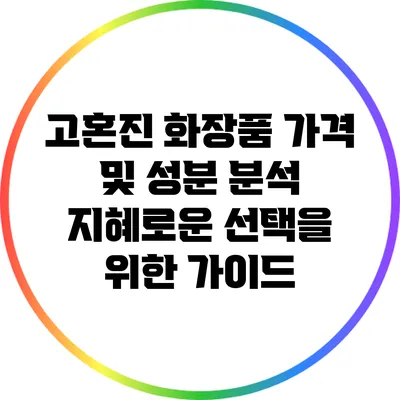 고혼진 화장품 가격 및 성분 분석: 지혜로운 선택을 위한 가이드