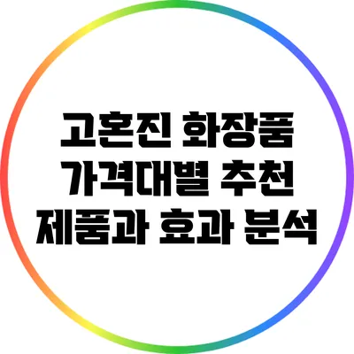 고혼진 화장품 가격대별 추천 제품과 효과 분석
